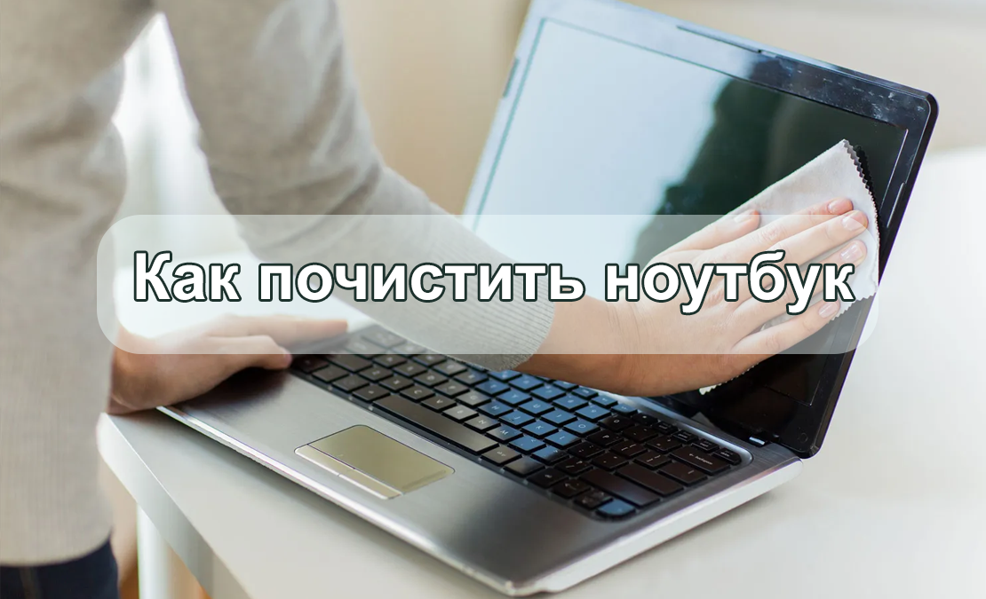 Как почистить ноутбук и продлить его срок службы